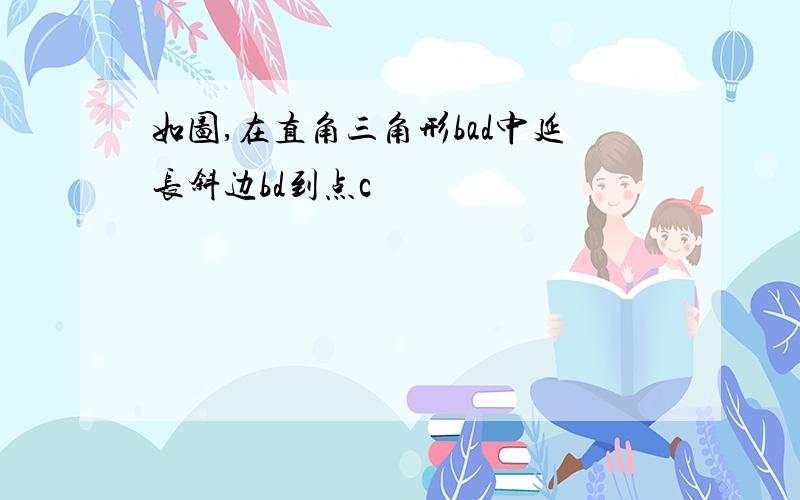 如图,在直角三角形bad中延长斜边bd到点c