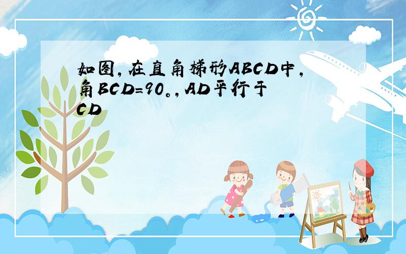 如图,在直角梯形ABCD中,角BCD=90°,AD平行于CD