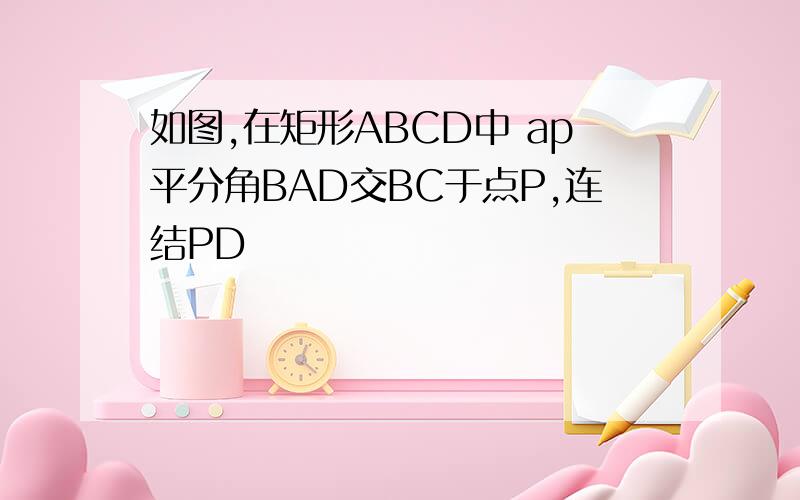 如图,在矩形ABCD中 ap平分角BAD交BC于点P,连结PD