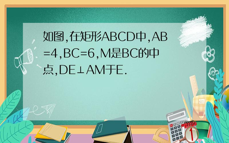 如图,在矩形ABCD中,AB=4,BC=6,M是BC的中点,DE⊥AM于E.