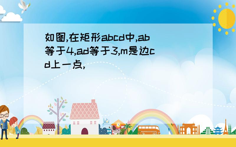 如图,在矩形abcd中,ab等于4,ad等于3,m是边cd上一点,