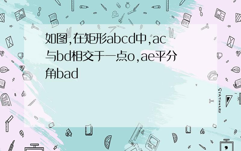 如图,在矩形abcd中,ac与bd相交于一点o,ae平分角bad