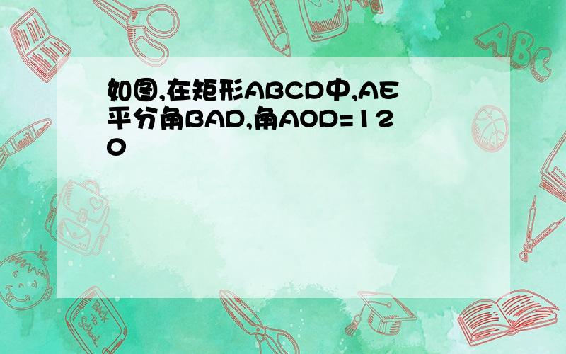 如图,在矩形ABCD中,AE平分角BAD,角AOD=120