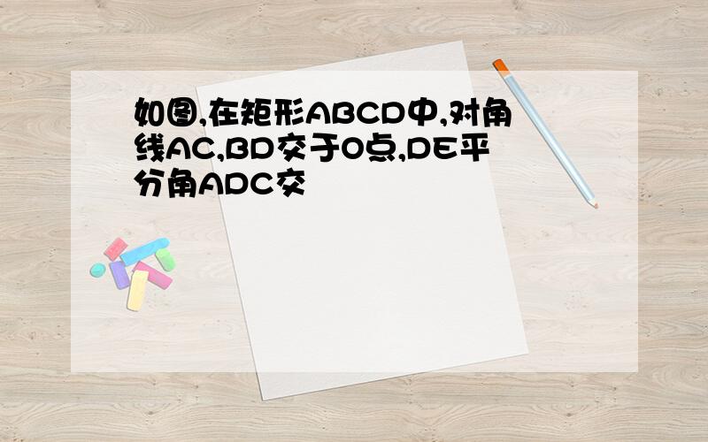 如图,在矩形ABCD中,对角线AC,BD交于O点,DE平分角ADC交