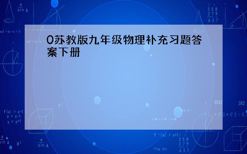 0苏教版九年级物理补充习题答案下册