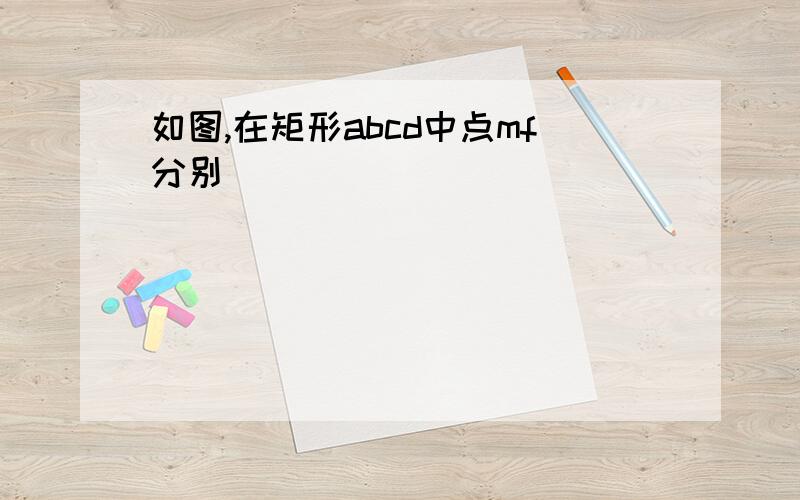 如图,在矩形abcd中点mf分别