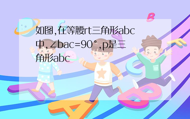 如图,在等腰rt三角形abc中,∠bac=90°,p是三角形abc