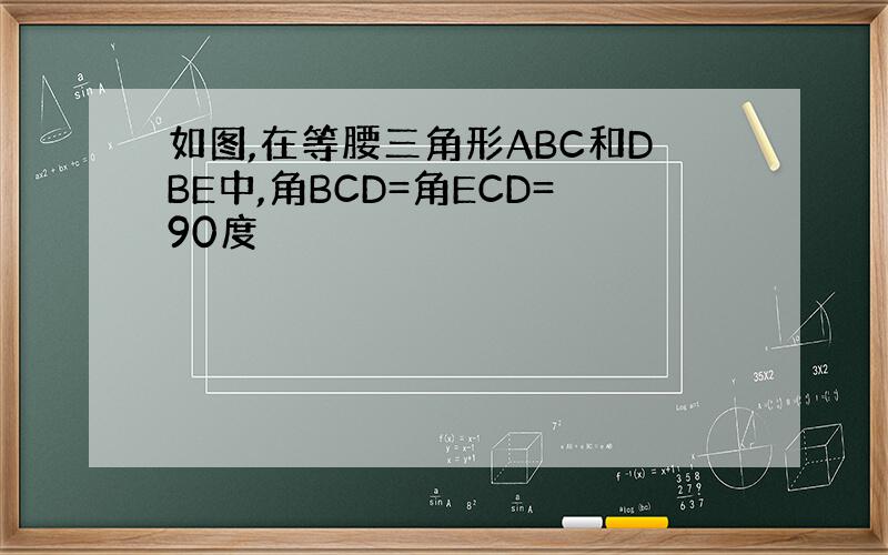 如图,在等腰三角形ABC和DBE中,角BCD=角ECD=90度