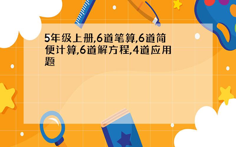 5年级上册,6道笔算,6道简便计算,6道解方程,4道应用题