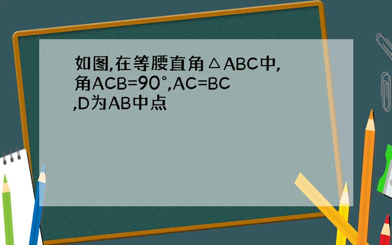 如图,在等腰直角△ABC中,角ACB=90°,AC=BC,D为AB中点