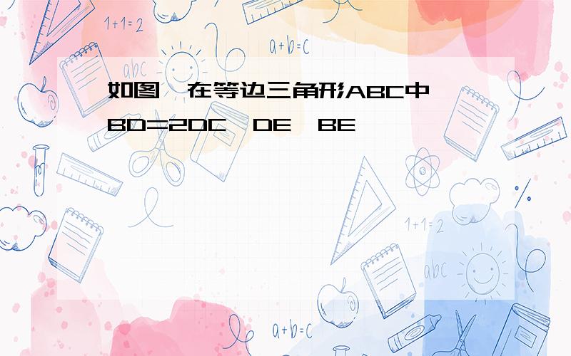 如图,在等边三角形ABC中,BD=2DC,DE⊥BE,