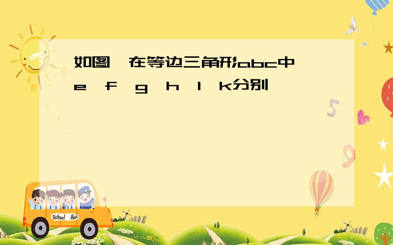 如图,在等边三角形abc中,e,f,g,h,l,k分别