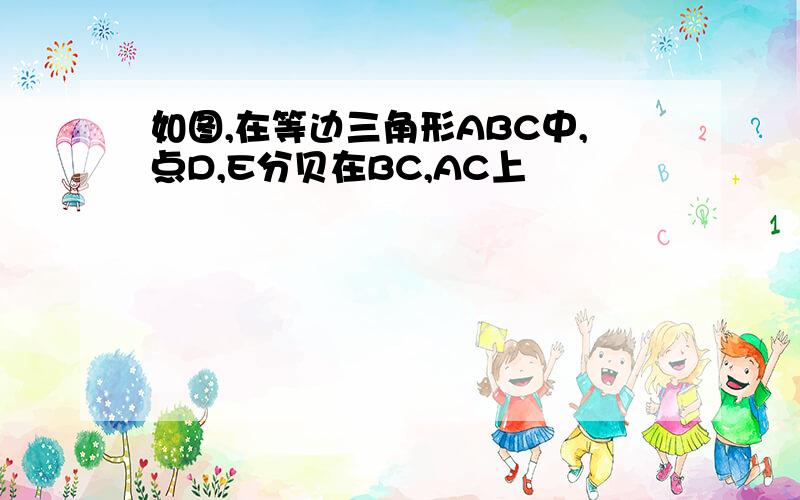 如图,在等边三角形ABC中,点D,E分贝在BC,AC上