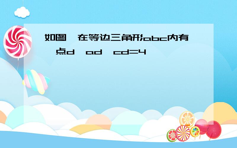 如图,在等边三角形abc内有一点d,ad,cd=4