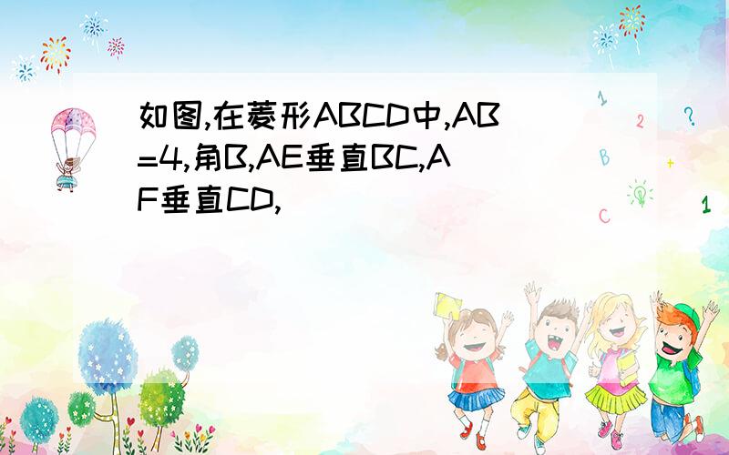 如图,在菱形ABCD中,AB=4,角B,AE垂直BC,AF垂直CD,