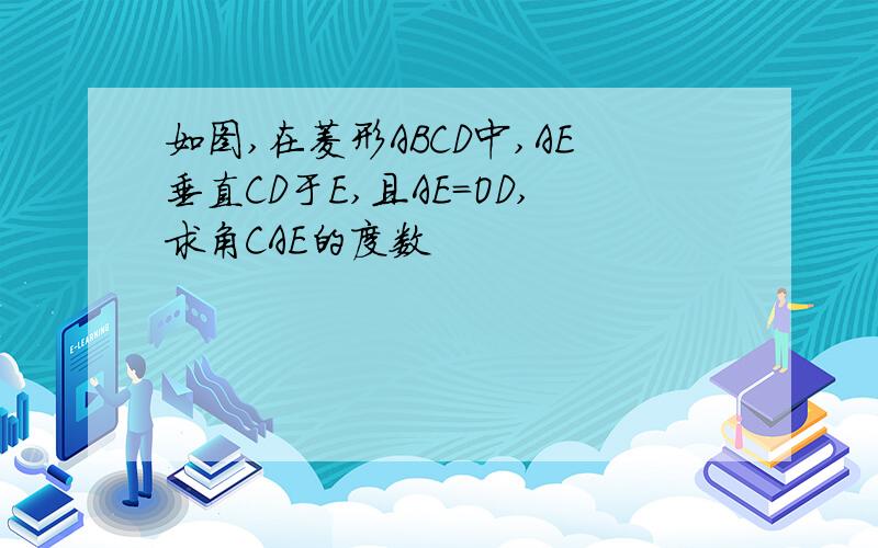 如图,在菱形ABCD中,AE垂直CD于E,且AE=OD,求角CAE的度数