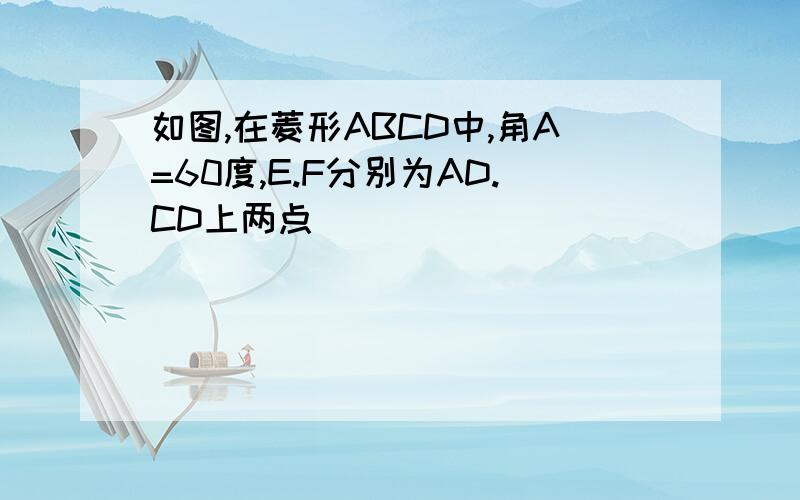 如图,在菱形ABCD中,角A=60度,E.F分别为AD.CD上两点