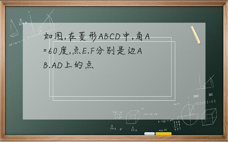 如图,在菱形ABCD中,角A=60度,点E.F分别是边AB.AD上的点