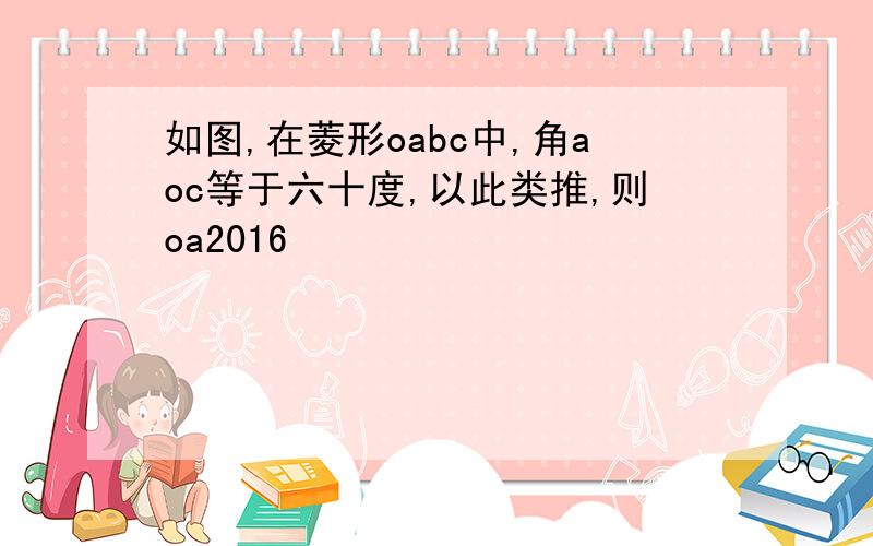 如图,在菱形oabc中,角aoc等于六十度,以此类推,则oa2016