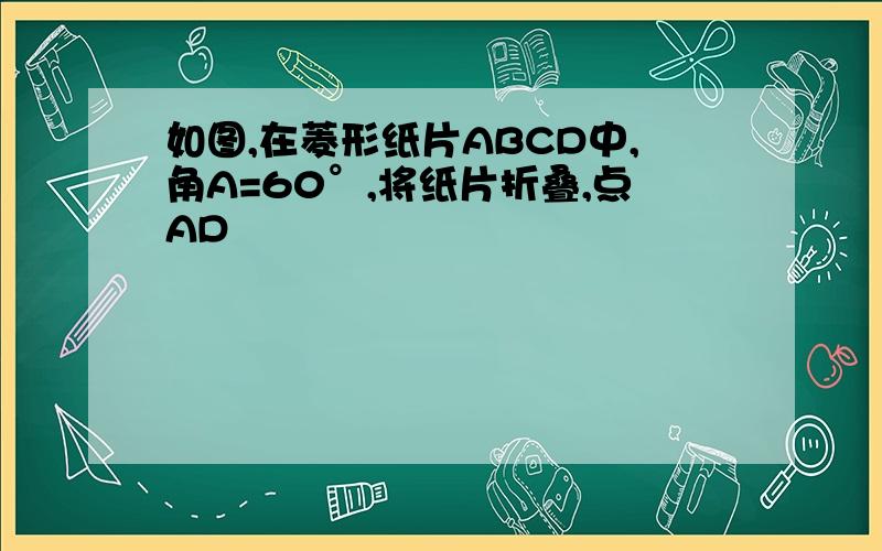 如图,在菱形纸片ABCD中,角A=60°,将纸片折叠,点AD