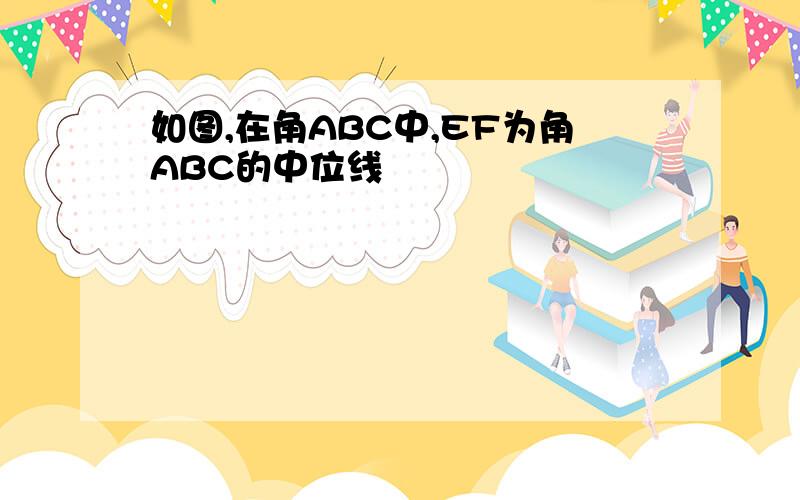 如图,在角ABC中,EF为角ABC的中位线