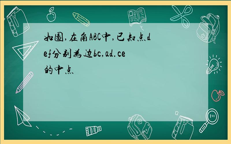 如图,在角ABC中,已知点def分别为边bc,ad.ce的中点