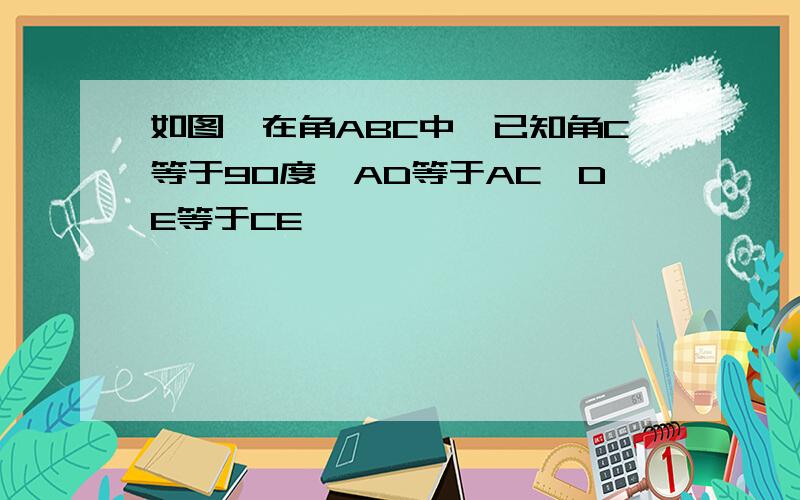 如图,在角ABC中,已知角C等于90度,AD等于AC,DE等于CE