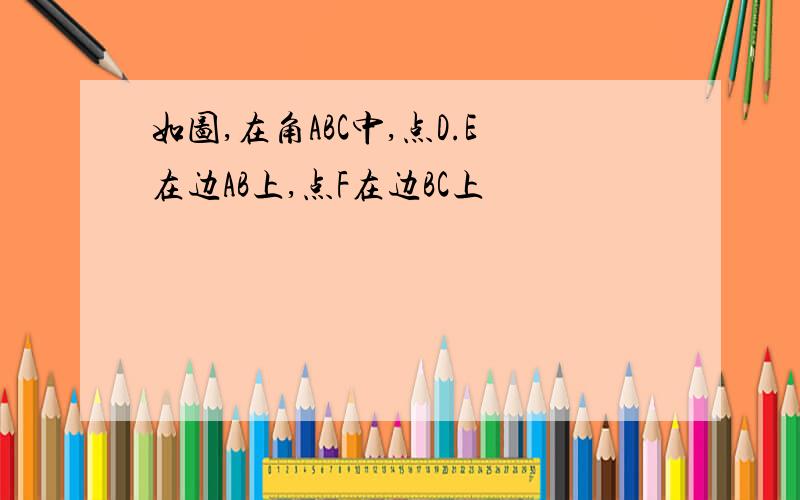 如图,在角ABC中,点D.E在边AB上,点F在边BC上