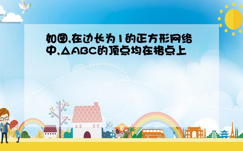 如图,在边长为1的正方形网络中,△ABC的顶点均在格点上