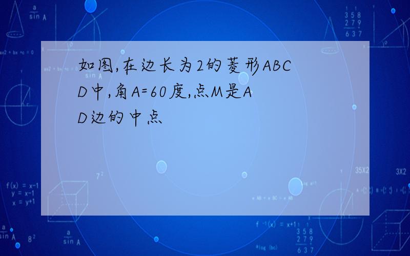 如图,在边长为2的菱形ABCD中,角A=60度,点M是AD边的中点