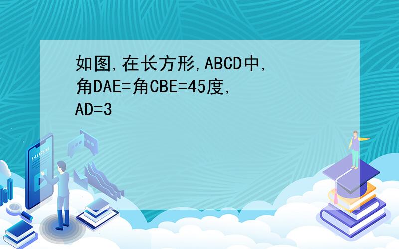 如图,在长方形,ABCD中,角DAE=角CBE=45度,AD=3