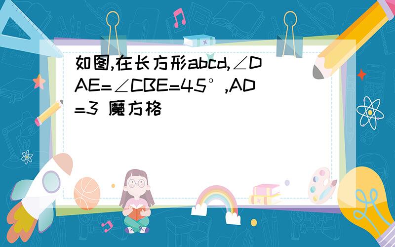 如图,在长方形abcd,∠DAE=∠CBE=45°,AD=3 魔方格