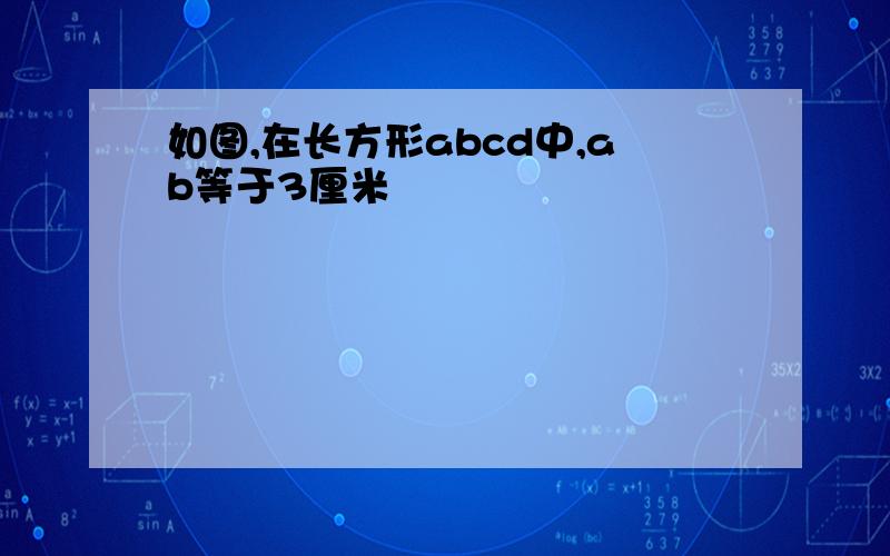 如图,在长方形abcd中,ab等于3厘米