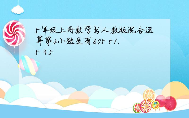 5年级上册数学书人教版混合运算第2小题是有605 51.5 3.5