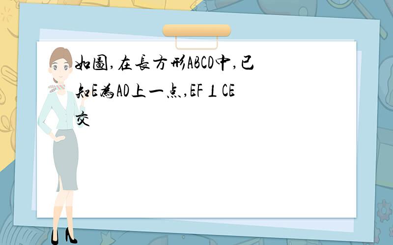 如图,在长方形ABCD中,已知E为AD上一点,EF⊥CE交