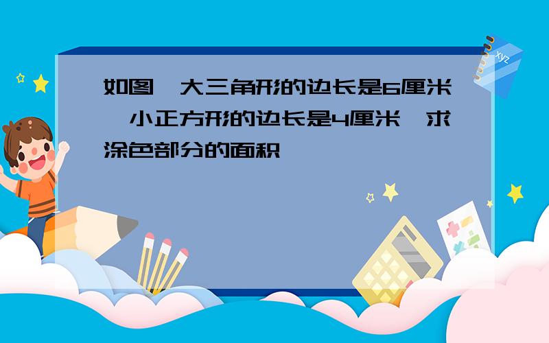 如图,大三角形的边长是6厘米,小正方形的边长是4厘米,求涂色部分的面积