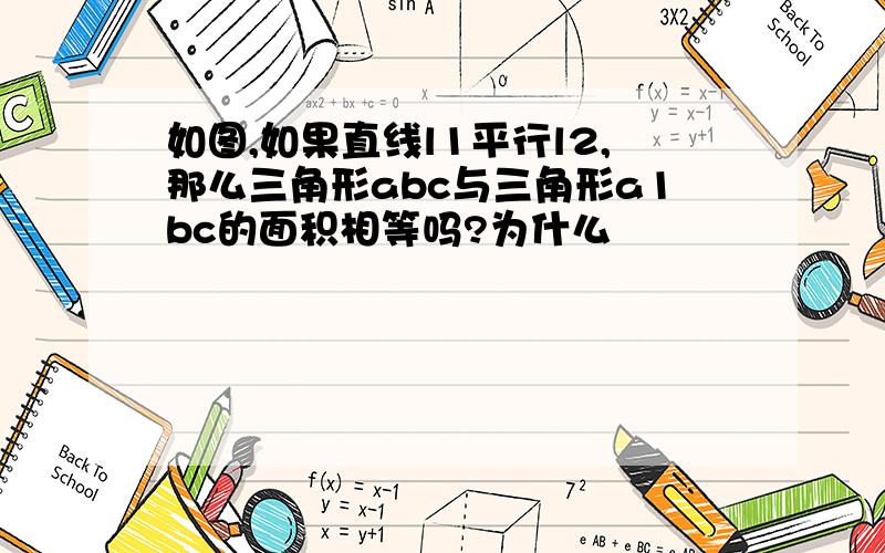 如图,如果直线l1平行l2,那么三角形abc与三角形a1bc的面积相等吗?为什么