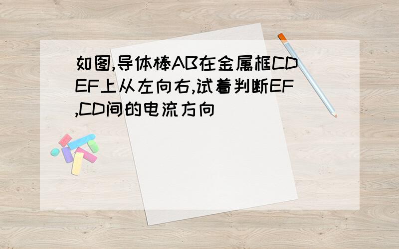 如图,导体棒AB在金属框CDEF上从左向右,试着判断EF,CD间的电流方向