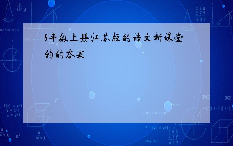 5年级上册江苏版的语文新课堂的的答案