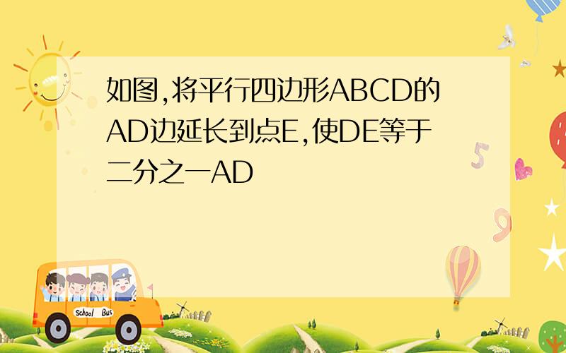 如图,将平行四边形ABCD的AD边延长到点E,使DE等于二分之一AD