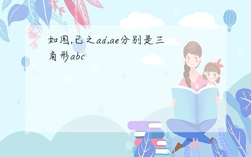 如图,已之ad,ae分别是三角形abc