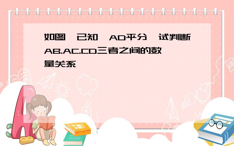 如图,已知,AD平分,试判断AB.AC.CD三者之间的数量关系