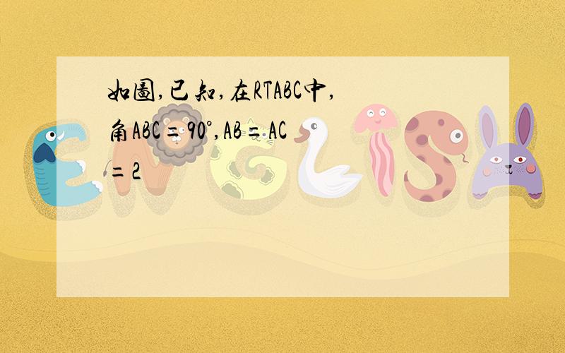 如图,已知,在RTABC中,角ABC=90°,AB=AC=2