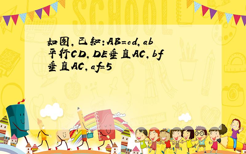 如图,已知:AB=cd,ab平行CD,DE垂直AC,bf垂直AC,af=5