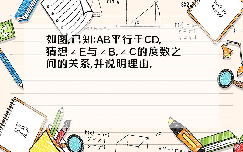 如图,已知:AB平行于CD,猜想∠E与∠B.∠C的度数之间的关系,并说明理由.