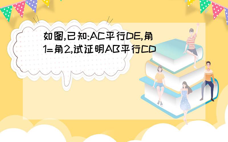 如图,已知:AC平行DE,角1=角2,试证明AB平行CD