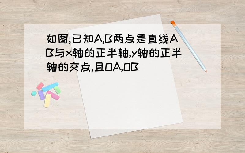 如图,已知A,B两点是直线AB与x轴的正半轴,y轴的正半轴的交点,且OA,OB