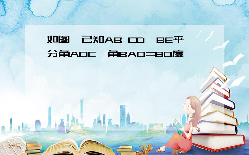 如图,已知AB CD,BE平分角ADC,角BAD=80度