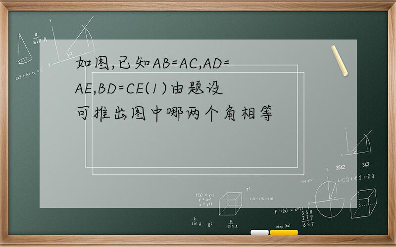 如图,已知AB=AC,AD=AE,BD=CE(1)由题设可推出图中哪两个角相等