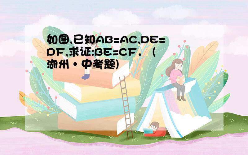 如图,已知AB=AC,DE=DF,求证:BE=CF． (湖州•中考题)